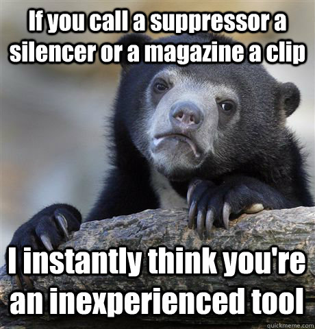 If you call a suppressor a silencer or a magazine a clip I instantly think you're an inexperienced tool - If you call a suppressor a silencer or a magazine a clip I instantly think you're an inexperienced tool  Confession Bear