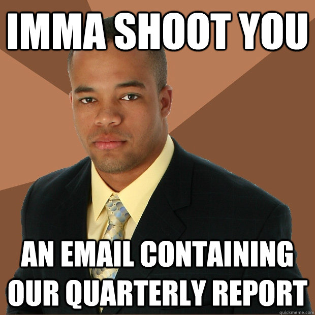 Imma shoot you an email containing our quarterly report - Imma shoot you an email containing our quarterly report  Successful Black Man