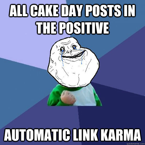 All Cake Day posts in the positive Automatic link Karma  Forever Alone Success Kid