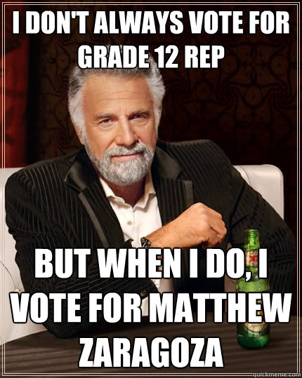 I don't always vote for grade 12 rep But when I do, I vote for matthew zaragoza  The Most Interesting Man In The World