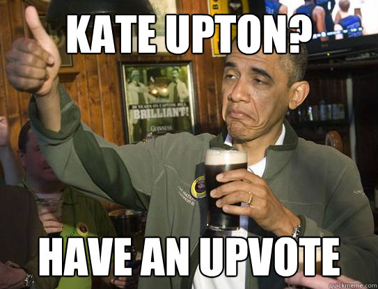 Kate Upton? Have an upvote  Upvoting Obama