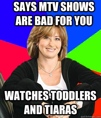 Says MTV shows are bad for you Watches Toddlers and tiaras - Says MTV shows are bad for you Watches Toddlers and tiaras  Sheltering Suburban Mom