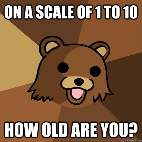 On a scale of 1 to 10 How old are you? - On a scale of 1 to 10 How old are you?  Pedobear