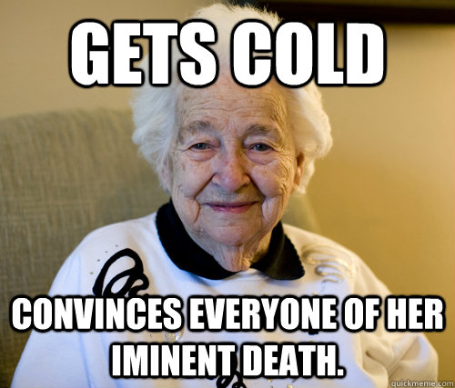 gets cold convinces everyone of her iminent death.  Scumbag Grandma