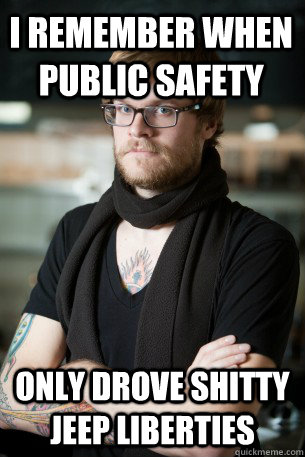 I remember when public safety Only drove shitty jeep liberties   Hipster Barista