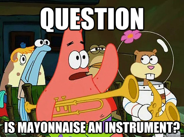 QUESTION  Is mayonnaise an instrument?  Question Asking Patrick