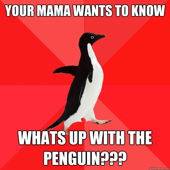 Your mama wants to know whats up with the penguin???   Socially Awesome Penguin