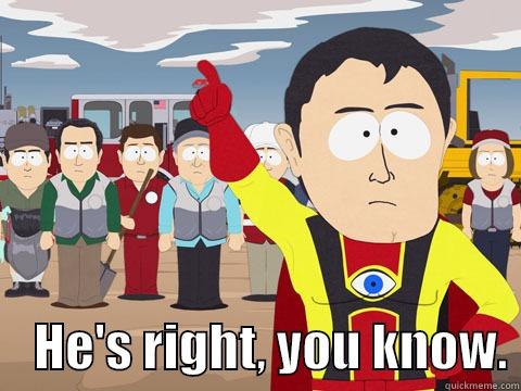 He's right, you know. -      HE'S RIGHT, YOU KNOW. Captain Hindsight