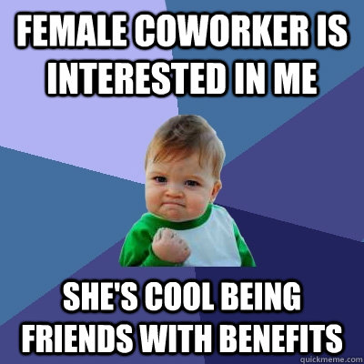 female coworker is interested in me she's cool being friends with benefits - female coworker is interested in me she's cool being friends with benefits  Success Kid