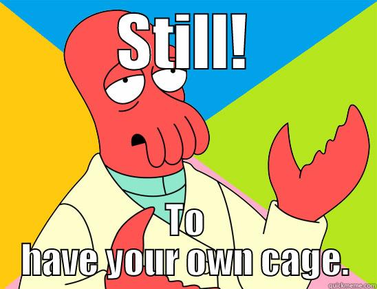 STILL! TO HAVE YOUR OWN CAGE. Futurama Zoidberg 