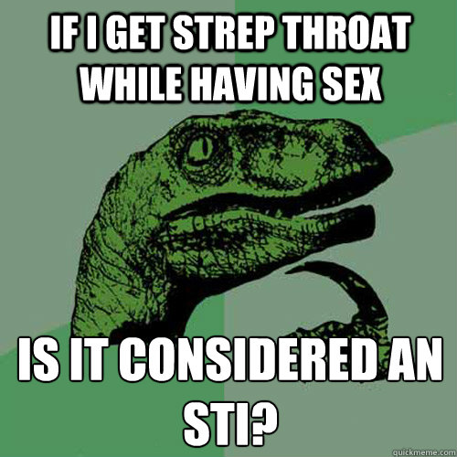 If i get strep throat while having sex Is it considered an sti? - If i get strep throat while having sex Is it considered an sti?  Philosoraptor