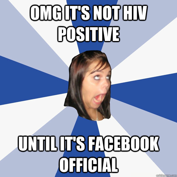 OMG it's not hiv  positive  until it's facebook official - OMG it's not hiv  positive  until it's facebook official  Annoying Facebook Girl