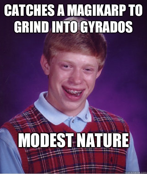 Catches a magikarp to grind into Gyrados Modest nature
  Bad Luck Brian