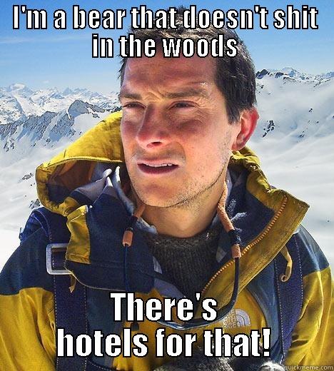 I'M A BEAR THAT DOESN'T SHIT IN THE WOODS THERE'S HOTELS FOR THAT! Bear Grylls