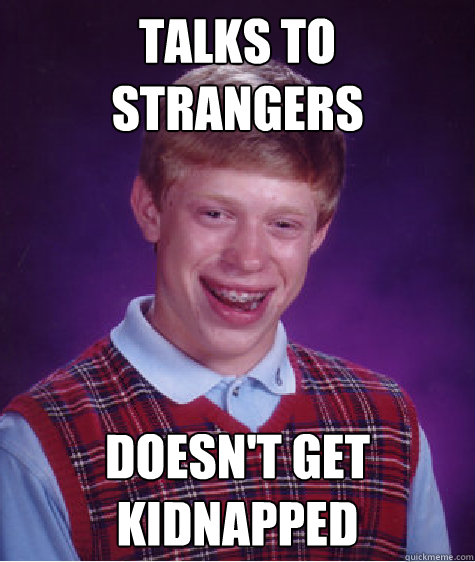 Talks to strangers Doesn't get kidnapped  Bad Luck Brian