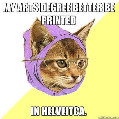 My Arts degree better be printed in helveitca. - My Arts degree better be printed in helveitca.  Hipster Kitty