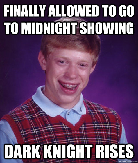 FINALLY ALLOWED TO GO TO MIDNIGHT SHOWING DARK KNIGHT RISES - FINALLY ALLOWED TO GO TO MIDNIGHT SHOWING DARK KNIGHT RISES  Bad Luck Brian