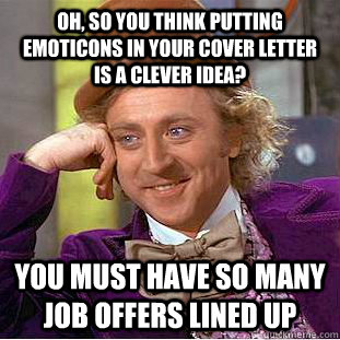 Oh, so you think putting emoticons in your cover letter is a clever idea? You must have so many job offers lined up - Oh, so you think putting emoticons in your cover letter is a clever idea? You must have so many job offers lined up  Condescending Wonka