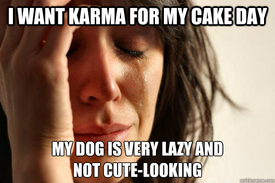 I want karma for my cake day my dog is very lazy and 
not cute-looking  First World Problems