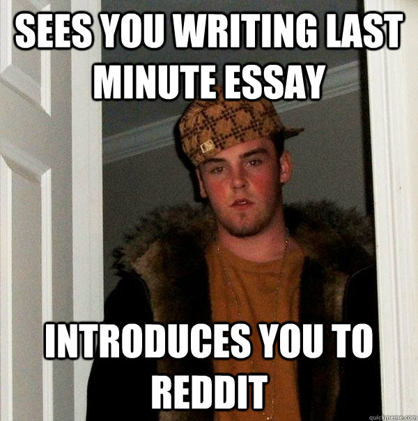 Sees you writing last minute essay introduces you to reddit - Sees you writing last minute essay introduces you to reddit  Scumbag Steve