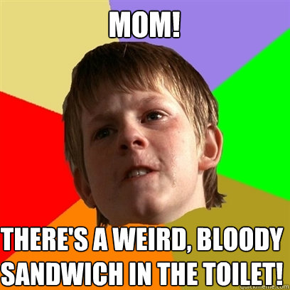 Mom! There's a weird, bloody sandwich in the toilet!  Angry School Boy