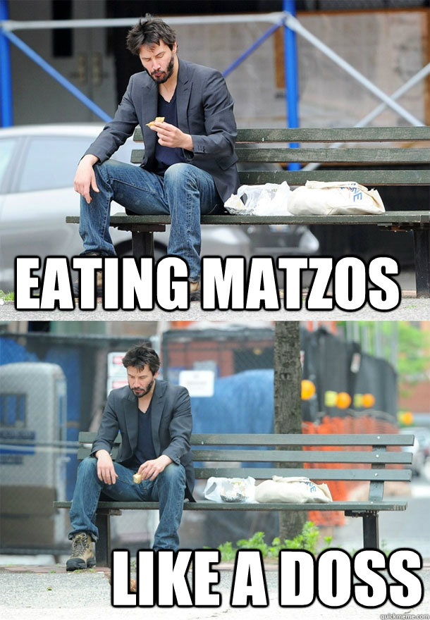 Eating matzos Like a doss  Sad Keanu
