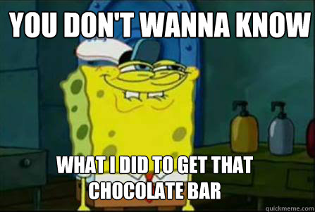 You Don't wanna know what I did to get that chocolate bar - You Don't wanna know what I did to get that chocolate bar  Dirty Spongebob