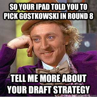 So your ipad told you to pick Gostkowski in round 8 tell me more about your draft strategy  Condescending Wonka