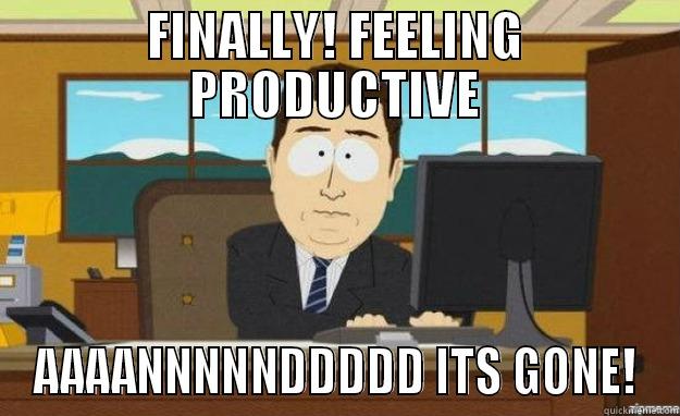 FINALLY! FEELING PRODUCTIVE AAAANNNNNDDDDD ITS GONE! aaaand its gone