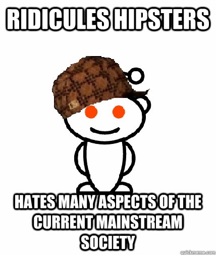 Ridicules hipsters Hates many aspects of the current mainstream society  Scumbag Reddit