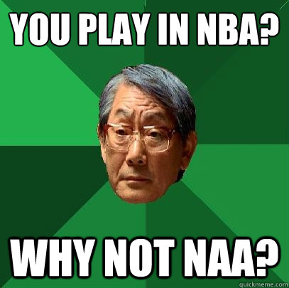 You play in NBA? why not NAA?  High Expectations Asian Father