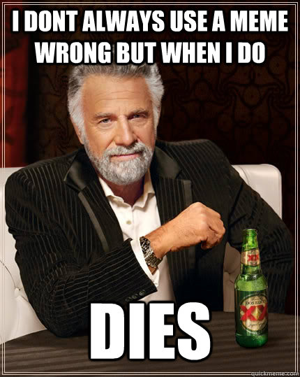 I dont always use a meme wrong but when i do  dies  The Most Interesting Man In The World