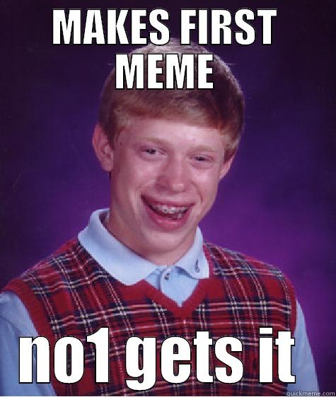 l0l idiot - MAKES FIRST MEME NO1 GETS IT  Bad Luck Brian