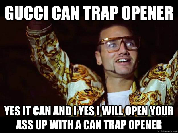 ... will open your ass up with a can trap opener - riff raff - quickmeme