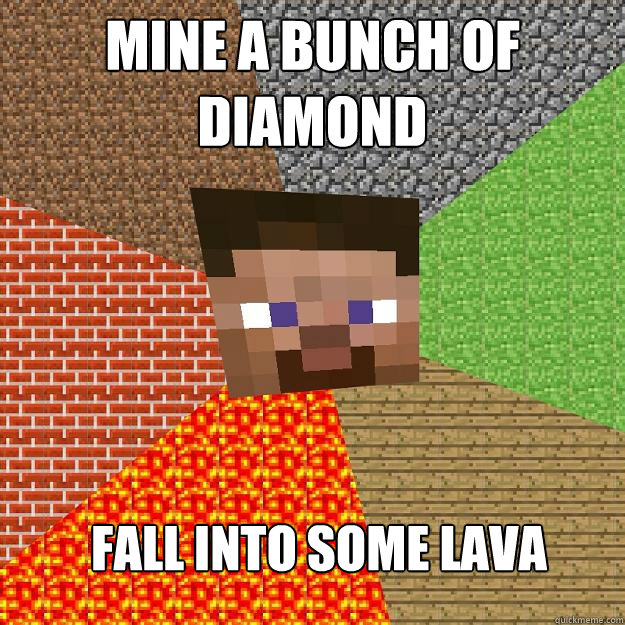 Mine a bunch of diamond Fall into some lava - Mine a bunch of diamond Fall into some lava  Minecraft