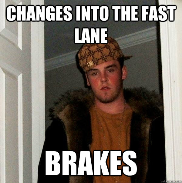 changes into the fast lane brakes  Scumbag Steve