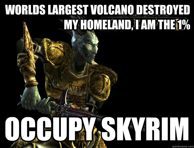 Worlds largest volcano destroyed my homeland, I am the 1% occupy skyrim - Worlds largest volcano destroyed my homeland, I am the 1% occupy skyrim  Dunmer Meme