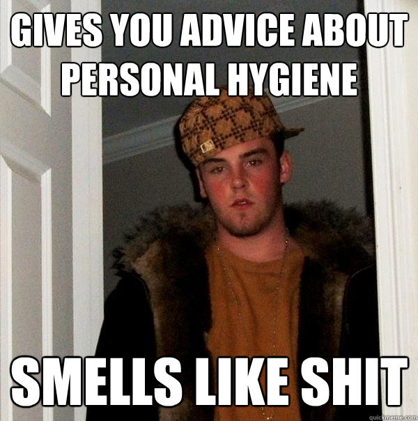 gives you advice about personal hygiene smells like shit  Scumbag Steve