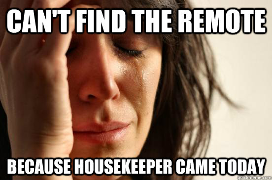 Can't find the Remote because housekeeper came today  First World Problems