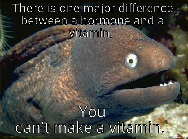 THERE IS ONE MAJOR DIFFERENCE BETWEEN A HORMONE AND A VITAMIN.  YOU CAN'T MAKE A VITAMIN.  Bad Joke Eel