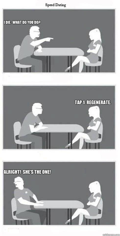 I die.  What do you do? Tap 1: Regenerate. Alright!  She's the one!  Speed Dating