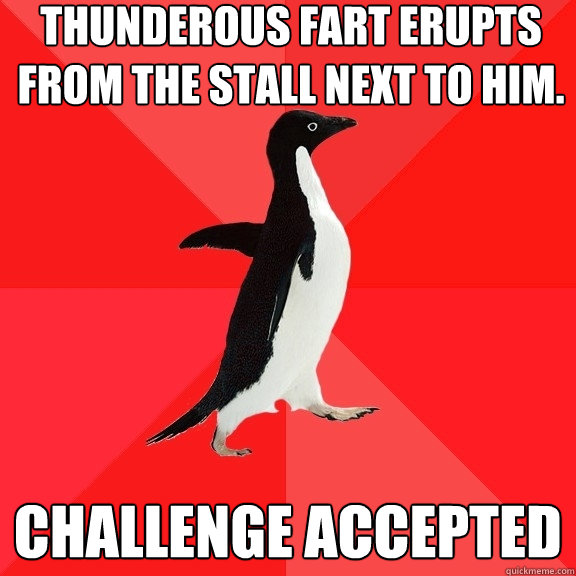 Thunderous fart erupts from the stall next to him. challenge accepted  Socially Awesome Penguin