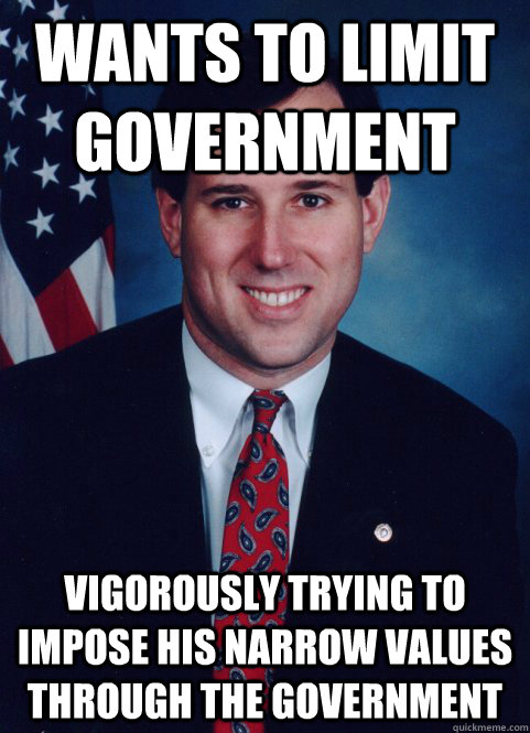 wants to limit government vigorously trying to impose his narrow values through the government  Scumbag Santorum