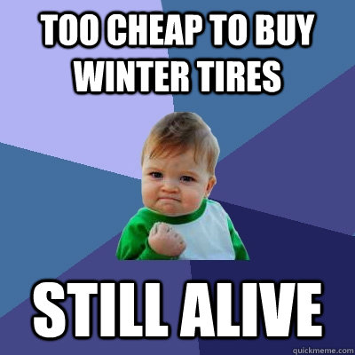 too cheap to buy winter tires still alive  Success Kid