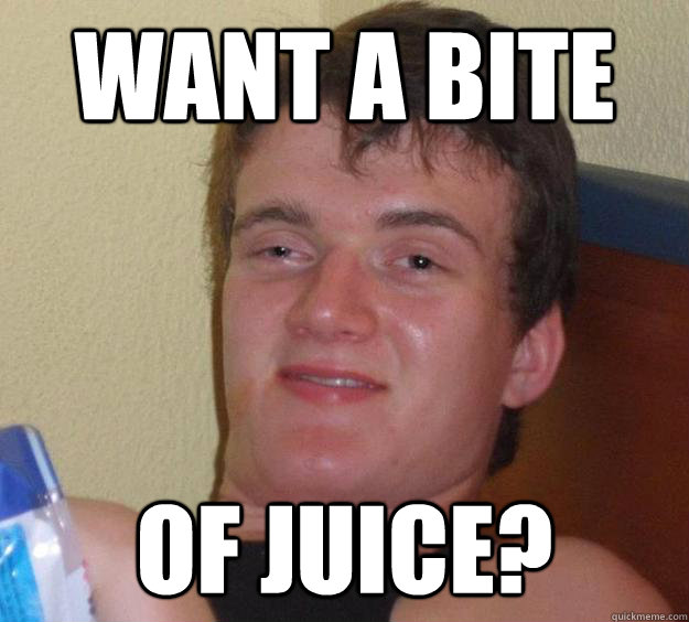 Want a bite Of juice?  10 Guy