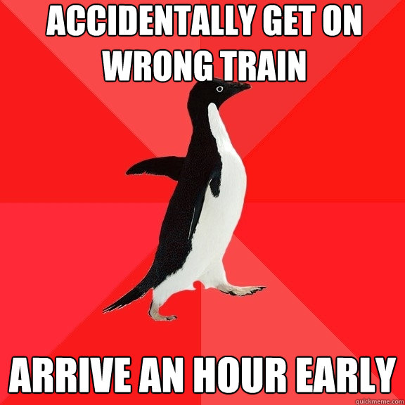 Accidentally get on wrong train Arrive an hour early  Socially Awesome Penguin