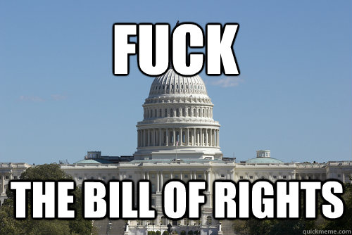 fuck the bill of rights  Scumbag Congress