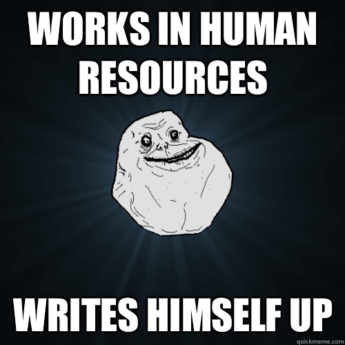 Works in Human Resources Writes himself up  Forever Alone