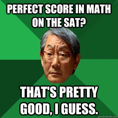 Perfect score in math on the SAT? That's pretty good, I guess.  High Expectations Asian Father