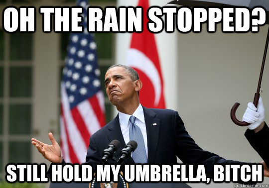 Oh the rain stopped? Still hold my umbrella, bitch - Oh the rain stopped? Still hold my umbrella, bitch  Obama Umbrella